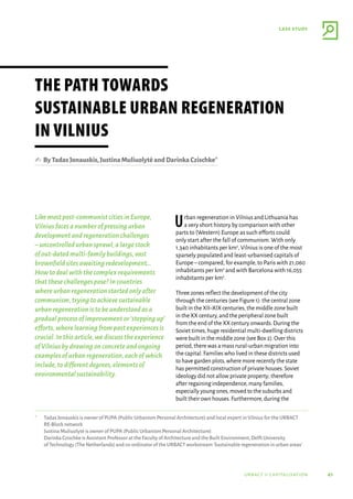 41
case study
urbact ii capitalisation
Likemostpost-communistcitiesinEurope,
Vilniusfacesanumberofpressingurban
developmentandregenerationchallenges
–uncontrolledurbansprawl,alargestock
ofout-datedmulti-familybuildings,vast
brownfieldsitesawaitingredevelopment…
Howtodealwiththecomplexrequirements
thatthesechallengespose?Incountries
whereurbanregenerationstartedonlyafter
communism,tryingtoachievesustainable
urbanregenerationistobeunderstoodasa
gradualprocessofimprovementor‘steppingup’
efforts,wherelearningfrompastexperiencesis
crucial.Inthisarticle,wediscusstheexperience
ofVilniusbydrawingonconcreteandongoing
examplesofurbanregeneration,eachofwhich
include,todifferentdegrees,elementsof
environmentalsustainability.
Urban regeneration in Vilnius and Lithuania has
a very short history by comparison with other
parts to (Western) Europe as such efforts could
only start after the fall of communism.With only
1,340 inhabitants per km2
,Vilnius is one of the most
sparsely populated and least-urbanised capitals of
Europe–compared,for example,to Paris with 21,060
inhabitants per km2
and with Barcelona with 16,055
inhabitants per km2
.
Three zones reflect the development of the city
through the centuries (see Figure 1): the central zone
built in the XII–XIX centuries,the middle zone built
in the XX century,and the peripheral zone built
from the end of the XX century onwards.During the
Soviet times,huge residential multi-dwelling districts
were built in the middle zone (see Box 2).Over this
period,there was a mass rural-urban migration into
the capital.Families who lived in these districts used
to have garden plots,where more recently the state
has permitted construction of private houses.Soviet
ideology did not allow private property; therefore
after regaining independence,many families,
especially young ones,moved to the suburbs and
built their own houses.Furthermore,during the
*	 Tadas Jonauskis is owner of PUPA (Public Urbanism Personal Architecture) and local expert in Vilnius for the URBACT
RE-Block network
Justina Muliuolytė is owner of PUPA (Public Urbanism Personal Architecture)
Darinka Czischke is Assistant Professor at the Faculty of Architecture and the Built Environment,Delft University
of Technology (The Netherlands) and co-ordinator of the URBACT workstream‘Sustainable regeneration in urban areas’
The Path towards
Sustainable Urban Regeneration
in Vilnius
✍  ByTadasJonauskis,JustinaMuliuolytėandDarinkaCzischke*
 