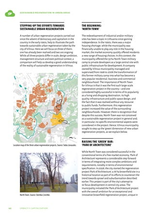 44 urbact ii capitalisation
sustainable regeneration in urban areas
Stepping-up the efforts towards
sustainable urban regeneration
A number of urban regeneration projects carried out
since the advent of democracy and capitalism in the
country in the early 1990s,help to illustrate the path
towards sustainable urban regeneration taken by the
city of Vilnius.Here we will focus on three of them:
one has already been realised and two are ongoing.
While all three projects differ in scale,design ambition,
management structure and even political context,a
comparison will help us develop a good understanding
of the reality of sustainable regeneration in Vilnius.
The beginning:
‘North Town’
The redevelopment of industrial and/or military
sites has been a topic in Lithuania since gaining
independence.In the 1990s,there was a major
housing shortage: while the municipality was
financially unable to play any role in the housing
market,the market economy quickly offered residents
a new range of housing choices.In this context,the
municipality offered the 53 ha North Town military
camp to private developers as a large central site with
public infrastructure for development.A company
owned by Vilnius municipality managed and
supervised from 1998 to 2008 the transformation of
this former military camp into what has become a
very popular residential,business and commercial
neighbourhood.The importance of North Town
for Vilnius is that it was the first such large-scale
regeneration project in the country–and one
considered highly successful in terms of its popularity
as a living and shopping destination,its high
quality infrastructure and public space design,and
the fact that it was realised without any recourse
to public funds.Furthermore,this regeneration
project increased the value of the surrounding
neighbourhoods.However,there is recognition that
despite this success,North Town was not conceived
as a sustainable regeneration project in general and,
in particular,no specific environmental aspects were
considered in the project.Hence,Vilnius municipality
sought to step up the‘green’dimension of new urban
regeneration projects,as we explain below.
Raising the ‘green’ bar:
‘Park of Architecture’
While North Town was considered successful in the
conventional terms of a free market economy,‘Park of
Architecture’represents a considerable step forward
in terms of integrating more complex ambitions and
requirements,notably in terms of environmental
specification.In 2008,the city started the regeneration
project‘Park of Architecture’,a 78 ha brownfield site in a
historical location as part of its efforts to counteract the
trend towards sprawl and suburbanisation described
earlier.This project is part of the city’s attempt to
re-focus development in central city areas.The
municipality initiated the‘Park of Architecture’project
with the overall ambition for an exceptional and
innovative brownfield regeneration project,unique in
Location map of the three urban regeneration projects. Source:Tadas Jonauskis.
NorthTown. Source: Darinka Czischke.
 