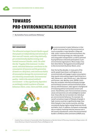 52 urbact ii capitalisation
sustainable regeneration in urban areas
Why behaviour?
TheinfluentialecologistGarrettHardinargued
thatpeopleactindependentlyandrationallyin
theirownself-interest,andsotheyhabitually
yetunintentionallydepleteexisting(and
limited)resources(Hardin,1968).Hecalled
thisthe‘TragedyoftheCommons’.Inother
words,individualbehaviourcontributestothe
consumptionofresourcesandthegeneration
ofwasteonadailybasis,andcontinuoushabits
ofconsumptiondamagetheenvironmentand
areinherentlyunsustainable.Environmental
quality–bothinthenaturalandbuilt
environment–isthussignificantlydependent
onanddeeplyrootedinpatternsofhuman
behaviour(Stern,2002;SternandVlek,2009).
Pro-environmental or‘green’behaviour is that
which minimises harm to the environment as
much as possible,or even benefits it (Steg and
Vlek,2009).In terms of the built environment,this
includes minimising energy use,reducing waste
and using public transportation,as well as personal
buying behaviour and active participation in pro-
environmental organisations.More simply,it has
been described as“doing good and avoiding bad”
to the environment (Cushman-Roisin,2012).
Over the last few decades,in many parts of the
world,people have shown a willingness to act
environmentally and engage in green consumption:
they recycle more and buy organic food (Hines et al.,
1987; Davies et al.,1995; Schultz at al.,1995; Dickman
and Franzen,1997; Bentley,2000; DEFRA,2007);
they also are better informed and display stronger
environmental concerns and environmental values
(Arcury and Christianson,1990) against a background
of increasing political and societal concern and
action.Nonetheless,even if environmental concerns,
values and awareness are acknowledged at societal
level,those often do not translate into individual
pro-environmental behaviour.For example,the
overall cumulative impact of lifestyles of people in
high-income countries is significantly larger than
that of people in low-income countries,and they
consistently display higher energy footprints (Hurth
and Wells,2007).In addition,Europeans increasingly
rely on imports involving intensive resource use in
the country of production,and so the environmental
burden is shifted to other continents (UNDP,2013).
✍  ByCatalinaTurcuandConorMoloney*
*	
Catalina Turcu is lecturer in Sustainable Urban Development at Bartlett School of Planning,University College London,UK
Conor Moloney is Head of Sustainable Places at BioRegional,UK
Towards
Pro-environmental Behaviour
Source: Freepik
 