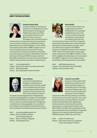 65
annex
urbact ii capitalisation
ABOUT THE MAIN AUTHORS:
DarinkaCzischke(PhD)
isassistantprofessorattheFacultyof
ArchitectureandtheBuiltEnvironment,
DelftUniversityofTechnology(the
Netherlands)andhonoraryfellow
attheHousingandCommunities
ResearchGroup,Universityof
Birmingham(UK).Herworkfocuseson
socialhousinginacomparativeinternationalperspective,
socialinnovationinhousing,newcollaborativehousing
approachesandsocio-spatialintegrationincities.Darinka
hasworkedasexpertwiththeURBACTprogrammesince
2009.Sheregularlyadviseslocalauthorities,housing
practitionersandinternationalandgovernmentalbodies
suchastheEuropeanCommission,UnitedNationsEconomic
CommissionforEurope(UNECE),EuropeanInvestment
Bank(EIB)andHabitatforHumanity.Darinkahaspublished
widelyinbooksandinternationalpeer-reviewedjournals.
Email:	 d.k.czischke@tudelft.nl
Linkedin:	https://www.linkedin.com/in/darinkaczischke
Twitter:	 @DarinkaCzischke
Website:	 http://staff.tudelft.nl/en/D.K.Czischke/
ConorMoloney
isheadofSustainablePlacesat
Bioregional,aUK-basedsocial
enterprisewhichchampionsabetter,
moresustainablewaytolive.Setup
in1994,Bioregionaldevelopedthe
‘OnePlanetLiving’frameworkwith
WWFandhasshapedanumberof
innovativesustainabledevelopmentandregeneration
projectsincludingBedZEDeco-village(2001),OneBrighton
(2009)andtheNWBicesterEco-Town(currentlyonsite).
Conorisaplannerandurbandesignerwithabackground
inarchitectureandurbangeography.Heisamemberof
theUKDesignCouncil’sBuiltEnvironmentPanelandisa
formerpresidentoftheArchitecturalAssociationofIreland.
Email:	 conor.moloney@bioregional.com
Linkedin:	http://uk.linkedin.com/pub/
conor-moloney/15/863/a1b
Twitter:	 @Conor_Moloney_Bioregional
Website:	 www.bioregional.com
NilsScheffler
is owner of Urban Expert and
a registered town planner,
DGNB Auditor for sustainable
neighborhoods and trained
in environmental and quality
management.Since 2003 he
has worked at both the local
and international levels in the field of integrated,
sustainable urban development and participatory
planning and implementation processes.Since
2007 Nils works as expert for the URBACT
programme,being the lead expert of the networks
‘HerO’: Cultural heritage as driver of sustainable
urban development and‘URBACT Markets’: Drivers
for the neighbourhood development.He also assists
the URBACT programme in the implementation
of workshops and the preparation of case studies.
Email:	 scheffler@urbanexpert.net
Linkedin:	http://de.linkedin.com/in/nilsscheffler
Websites:	www.urbanexpert.de/en
CatalinaTurcu(PhD)
is lecturer in Sustainable Urban
Development and Director for
MSc Sustainable Urbanism at
the Bartlett School of Planning,
University College London (UK).
She has 19 years of professional
experience in both academia
and practice where she has worked as an architect,
planner and environmental consultant.Her current
research interests are energy-efficiency,housing
retrofit and sustainable urban regeneration.
Catalina has been commissioned research by,
among others,local and national government,
ESRC,EPSRC and CABE.She has published in both
peer-reviewed journals and professional magazines.
Catalina sits on research evaluation boards for
FORMAS (Sweden),ESRC (UK) and JPI (EU).
Email:	 catalina.turcu@ucl.ac.uk
Website:	http://www.bartlett.ucl.ac.uk/people/
?school=planningupi=CTURC04
 