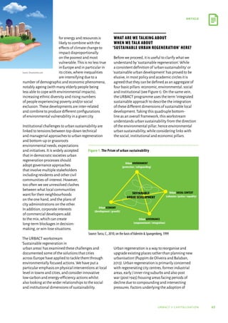 07
article
urbact ii capitalisation
for energy and resources is
likely to combine with the
effects of climate change to
impact disproportionally
on the poorest and most
vulnerable.This is no less true
in Europe and in particular in
its cities,where inequalities
are intensifying due to a
number of demographic and economic phenomena,
notably ageing (with many elderly people being
less able to cope with environmental impacts),
increasing ethnic diversity and rising numbers
of people experiencing poverty and/or social
exclusion.These developments are inter-related
and combine to produce different configurations
of environmental vulnerability in a given city.
Institutional challenges to urban sustainability are
linked to tensions between top-down technical
and managerial approaches to urban regeneration
and bottom-up or grassroots
environmental needs,expectations
and initiatives.It is widely accepted
that in democratic societies urban
regeneration processes should
adopt governance approaches
that involve multiple stakeholders
including residents and other civil
communities-of-interest.However,
too often we see unresolved clashes
between what local communities
want for their neighbourhoods
on the one hand,and the plans of
city administrations on the other.
In addition,corporate interests
of commercial developers add
to the mix,which can create
long-term blockages in decision-
making,or win-lose situations.
The URBACT workstream
‘Sustainable regeneration in
urban areas’has examined these challenges and
documented some of the solutions that cities
across Europe have applied to tackle them through
environmentally focused actions.We have put a
particular emphasis on physical interventions at local
level in towns and cities,and consider innovative
low-carbon and energy-efficiency actions whilst
also looking at the wider relationships to the social
and institutional dimensions of sustainability.
What are we talking about
when we talk about
‘sustainable urban regeneration’ here?
Before we proceed,it is useful to clarify what we
understand by‘sustainable regeneration’.While
a consistent definition of‘urban sustainability’or
‘sustainable urban development’has proved to be
elusive,in most policy and academic circles it is
agreed that they can be defined as an aggregate of
four basic pillars: economic,environmental,social
and institutional (see Figure 1).On the same vein,
the URBACT programme uses the term‘integrated
sustainable approach’to describe the integration
of these different dimensions of sustainable local
development.Taking this quadruple bottom-
line as an overall framework,this workstream
understands urban sustainability from the direction
of the environmental pillar; hence environmental
urban sustainability,while considering links with
the social,institutional and economic pillars.
Urban regeneration is a way to reorganise and
upgrade existing places rather than planning new
urbanisation (Puppim de Oliveira and Balaban,
2013).Urban regeneration is primarily concerned
with regenerating city centres,former industrial
areas,early / inner ring suburbs and also post
war (post 1945) housing areas facing periods of
decline due to compounding and intersecting
pressures.Factors underlying the adoption of
Urban ENVIRONMENT
(protection / safeguarding)
Urban ECONOMY
(development / growth)
Urban SOCIAL CONTEXT
(cohesion / justice / equality)
Urban GOVERNANCE
(empowerment / integration)
SUSTAINABLE
URBAN DEVELOPMENT
Figure 1. The Prism of urban sustainability
Source:Turcu, C., 2010, on the basis ofValentin  Spangenberg, 1999
Source: Dreamstime.com
 
