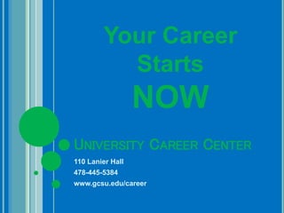 UNIVERSITY CAREER CENTER
110 Lanier Hall
478-445-5384
www.gcsu.edu/career
Your Career
Starts
NOW
 