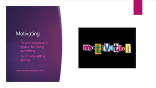 Motivating
• To give someone a
reason for doing
something
• To provide with a
motive
www.merriam-webster.com
 