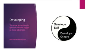 Developing
To cause something to
grow or become bigger
or more advanced
www.merriam-webster.com
 