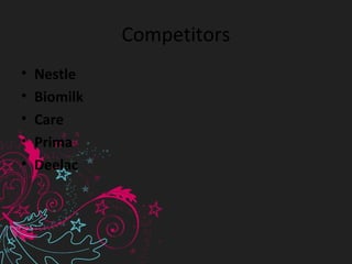 Competitors
• Nestle
• Biomilk
• Care
• Prima
• Deelac
 