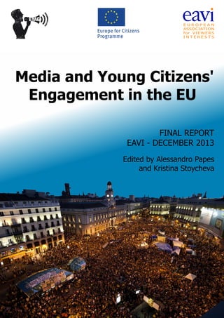 Media and Young Citizens'
Engagement in the EU
FINAL REPORT
EAVI - DECEMBER 2013
Edited by Alessandro Papes
and Kristina Stoycheva
 