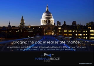 A specialised real estate bridge financing fund targeting 10%+ annual net returns
managed by proven London and European property experts.
For professional investors only
Bridging the gap in real estate finance.
 