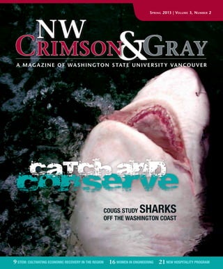 Spring 2013 | Volume 3, Number 2
&A Maga zine of Washington State Universit y Vancouver
NW
Crimson Gray
Cougs Study sharks
off the washington coast
9 STEM: Cultivating Economic Recovery in the region | 16 women in engineering | 21 new hospitality program
 