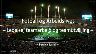 Fotball og arbeidslivet C Fotballspillet C Pasning og Mottak C Ferdigheter & Utfordringer C Spilleregler C M?l C Broallianser & Overgangsfaser C Spillforst?else C Sp?rsm?l
AGENDA:
Fotball og Arbeidslivet
C Ledelse, teamarbeid og teamutvikling C
C Patrick Tahiri C
Tahiri.no
Patrick Tahiri
 