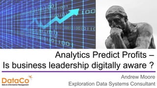 Analytics Predict Profits –
Is business leadership digitally aware ?
Andrew Moore
Exploration Data Systems Consultant
 