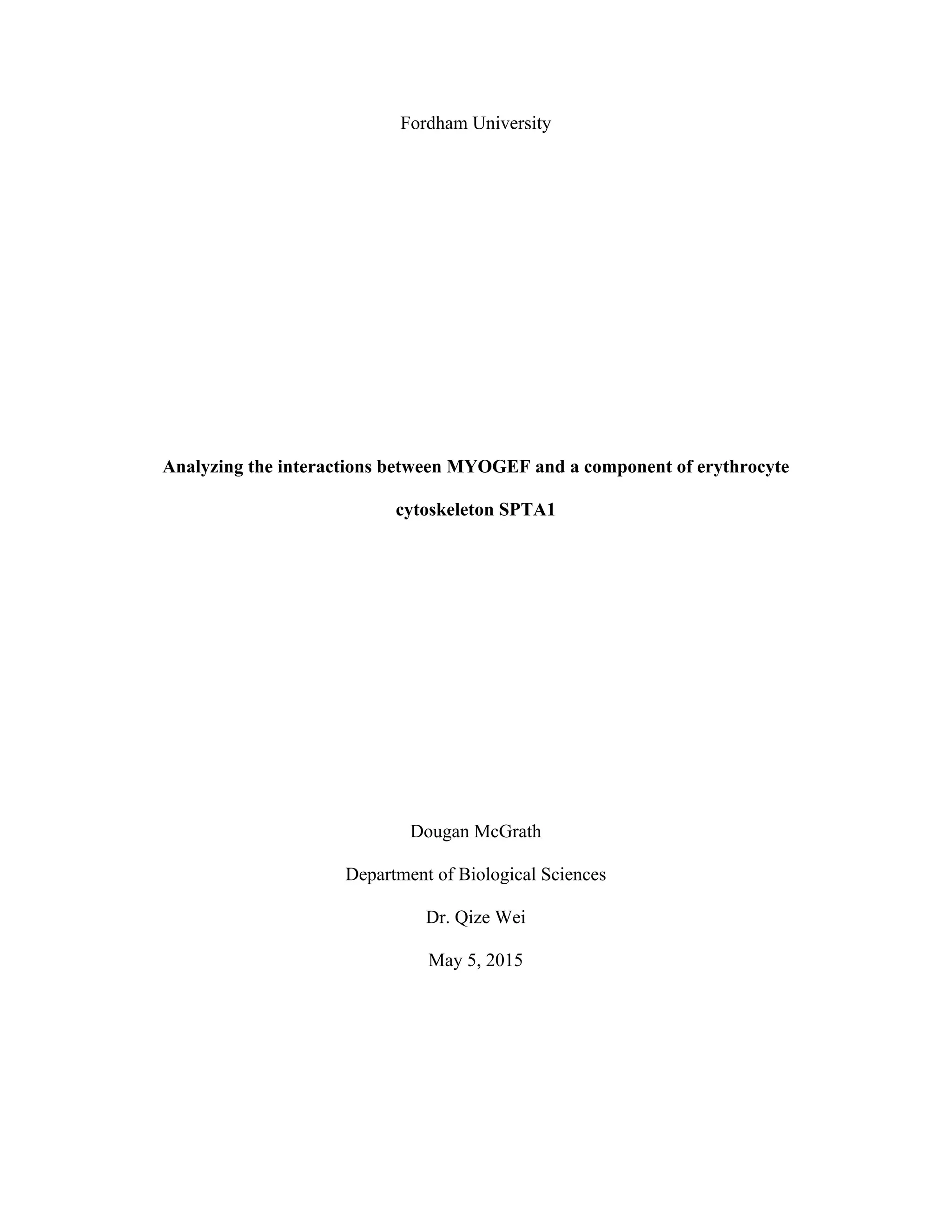 Fordham University
Analyzing the interactions between MYOGEF and a component of erythrocyte
cytoskeleton SPTA1
Dougan McGrath
Department of Biological Sciences
Dr. Qize Wei
May 5, 2015
 