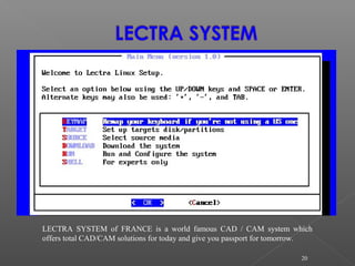 20
LECTRA SYSTEM of FRANCE is a world famous CAD / CAM system which
offers total CAD/CAM solutions for today and give you passport for tomorrow.
 