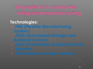  Technologies:
› FMS (Flexible Manufacturing
System)
› ASRS (Automated Storage and
Retrieval System)
› AGV (Automated Guided Vehicle)
› Robotics
› Automated conveyor systems
38
 