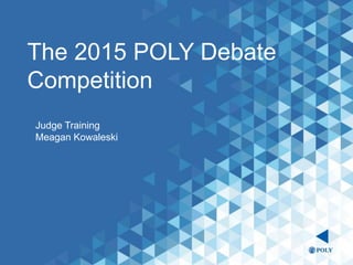The 2015 POLY Debate
Competition
Judge Training
Meagan Kowaleski
 