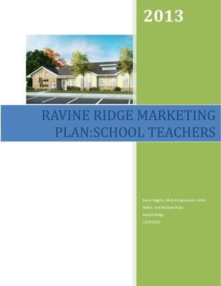 2013
Kacie Higgins, Maly Kongsynonh, Justin
Miller, and Michael Rudy
Ravine Ridge
12/9/2013
RAVINE RIDGE MARKETING
PLAN:SCHOOL TEACHERS
 