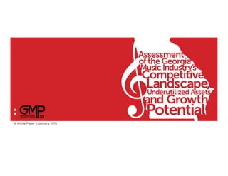:
Assessment
of the Georgia
Music Industry’s
Competitive
Landscape,Underutilized Assets
and Growth
Potential
A White Paper :: January 2015
 