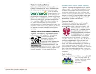 © Georgia Music Partners :: January 2015 15
The Bonnaroo Music Festival
Taking place in Manchester, Tennessee, this is a
four-day camping festival, which generated over
$51 million into the state and local economy in
2012. The festival
drew attendees from
all 50 states as well
as thousands of international visitors. Co-produced
by Knoxville-based AC Entertainment and Superfly
Productions, the festival had direct expenditures
from attendees of $36 million and an additional
$15 million in indirect and induced economic
activity, including increased sales, income, and jobs.
Attendees spent an average of $86 per day during
the festival, according to a report from Greyhill
Advisors.
The New Orleans Jazz and Heritage Festival
This event is a celebration of local New Orleans
and Louisiana music culture. The festival drew
an estimated 435,000
attendees in 2014. In 2013,
the festival created an
economic impact greater than
$300 million, according to
jazzfestandheritage.org. The
festival is held on Friday through
Sunday of the last weekend in April, and Thursday
through Sunday of the first weekend in May.
Georgia’s Music Festival Market Segment
Currently, more than 40 statewide music festivals
occur annually in Georgia. As travelers visit cities
to attend music-related performances, festivals,
attractions, and landmarks, both the music and
tourism industries benefit communities statewide.
Georgia can utilize its existing assets, create new
assets, and retain talent through the continued
development of large-scale festivals.
TomorrowWorld
This electronic music festival is held annually
in Chattahoochee Hills. In 2013, the festival
generated $85 million in economic impact, $70
million of which was in greater
Atlanta. This is the same amount
brought in by the 2013 NCAA
Final Four basketball tournament.
At the 2013 festival, 70 countries
were represented as 12 percent
of attendees came from outside the U.S. while
every U.S. state was also represented. The festival
employed the equivalent of 749 full-time jobs.
An estimated $4.3 million in tax revenue went
to the state and local governments as a result of
event-related spending. Roughly 22.5 percent of
TomorrowWorld attendees spent several additional
days in the Atlanta area, adding $28.7 million into
the local economy, according to a study by Beacon
Economics.
Music Midtown
This large music festival in Atlanta returned in 2011
after a six-year hiatus. At
its peak, the festival had an
economic impact of
$23 million.
 