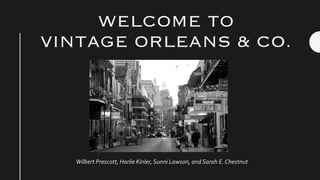 WELCOME TO
VINTAGE ORLEANS & CO.
Wilbert Prescott, Harlie Kinler, Sunni Lawson, and Sarah E. Chestnut
 
