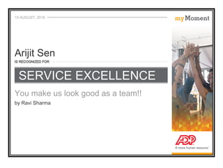 15 AUGUST, 2016
IS RECOGNIZED FOR
You make us look good as a team!!
by Ravi Sharma
Arijit Sen
SERVICE EXCELLENCE
 