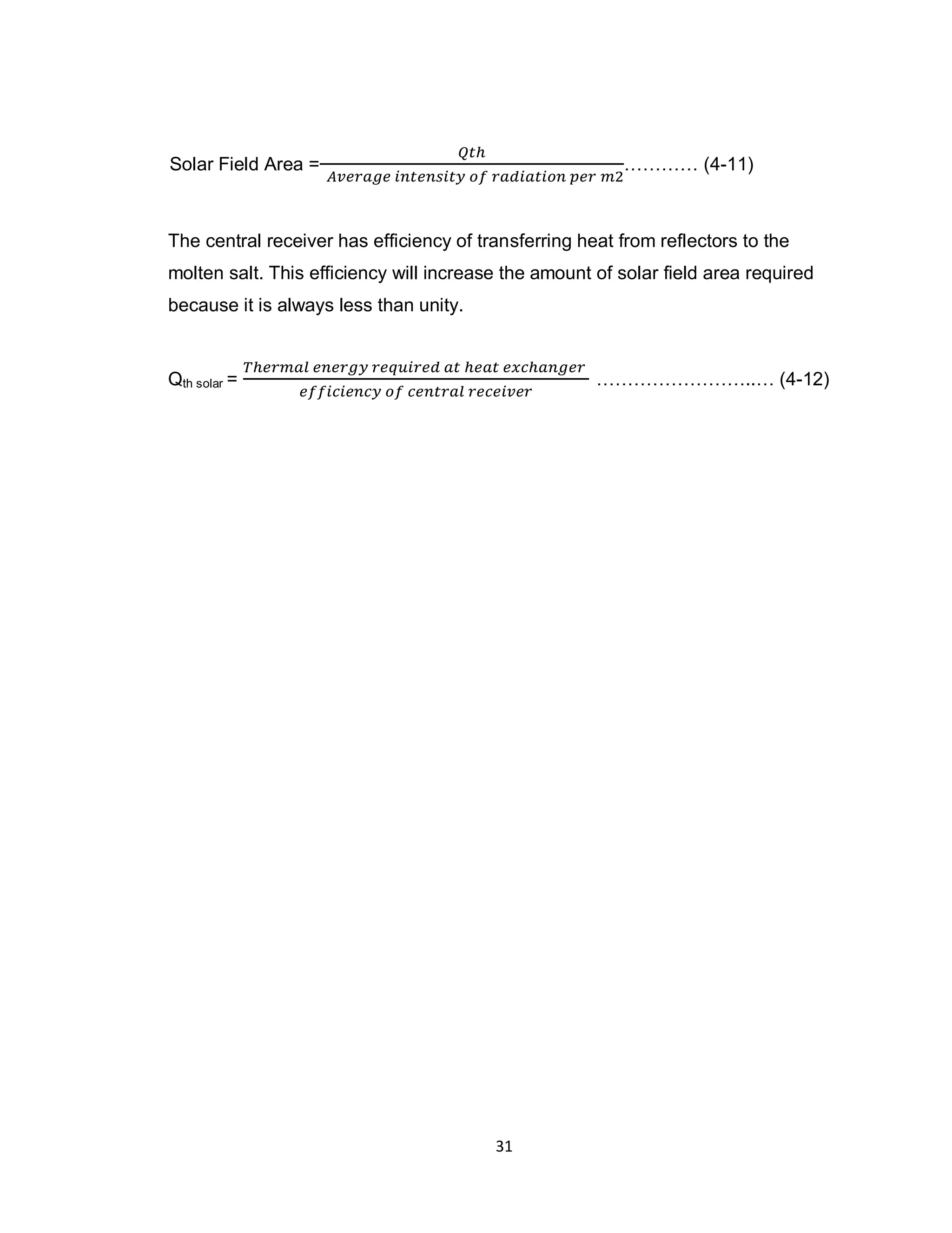 31
………… (4-11)Solar Field Area =
The central receiver has efficiency of transferring heat from reflectors to the
molten salt. This efficiency will increase the amount of solar field area required
because it is always less than unity.
Qth solar = ……………………..… (4-12)
 