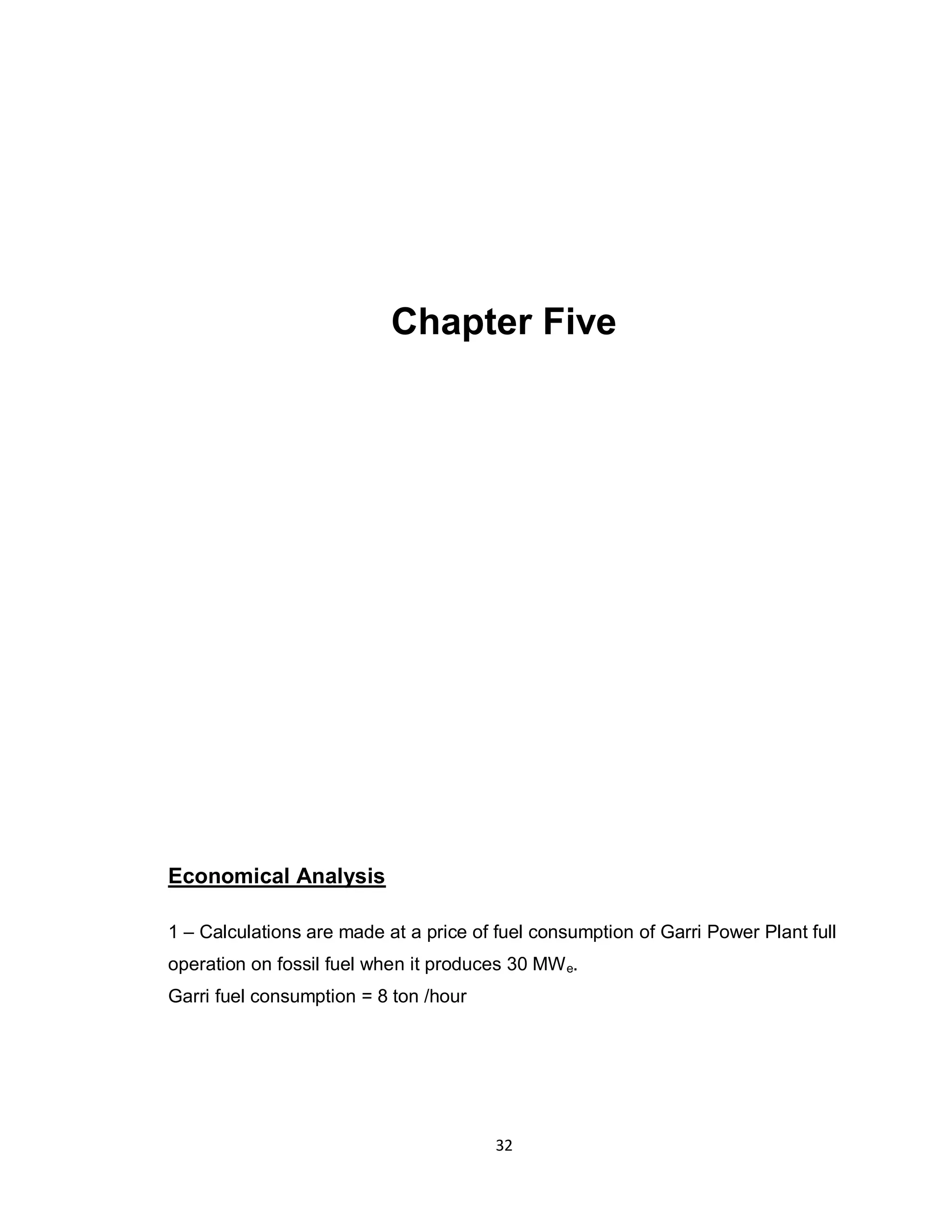 32
Chapter Five
Economical Analysis
1 – Calculations are made at a price of fuel consumption of Garri Power Plant full
operation on fossil fuel when it produces 30 MWe.
Garri fuel consumption = 8 ton /hour
 