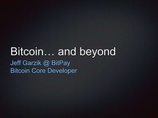 Bitcoin… and beyond 
Jeff Garzik @ BitPay 
Bitcoin Core Developer 
 