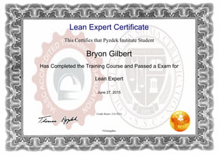 Lean Expert Certificate
This Certifies that Pyzdek Institute Student
Bryon Gilbert
Has Completed the Training Course and Passed a Exam for
Lean Expert
June 27, 2015
Credit Hours: 2.0 CEUs
5VfzmnpBsv
Powered by TCPDF (www.tcpdf.org)
 
