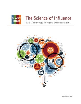 The Science of Influence
B2B Technology Purchase Decision Study
October 2015
 