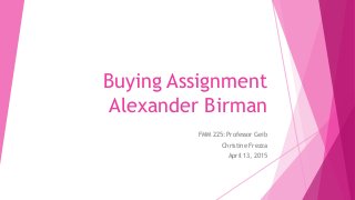 Buying Assignment
Alexander Birman
FMM 225: Professor Geib
Christine Frezza
April 13, 2015
 