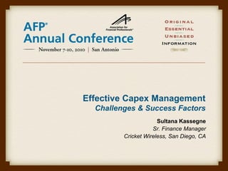 Effective Capex Management
Challenges & Success Factors
Sultana Kassegne
Sr. Finance Manager
Cricket Wireless, San Diego, CA
 