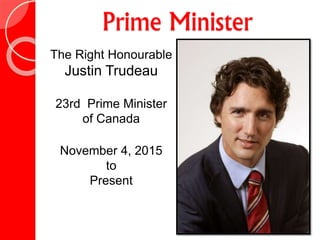 Prime Minister
The Right Honourable
Justin Trudeau
23rd Prime Minister
of Canada
November 4, 2015
to
Present
 