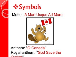 Symbols
Anthem: "O Canada"
Royal anthem: "God Save the
Motto: A Mari Usque Ad Mare
 