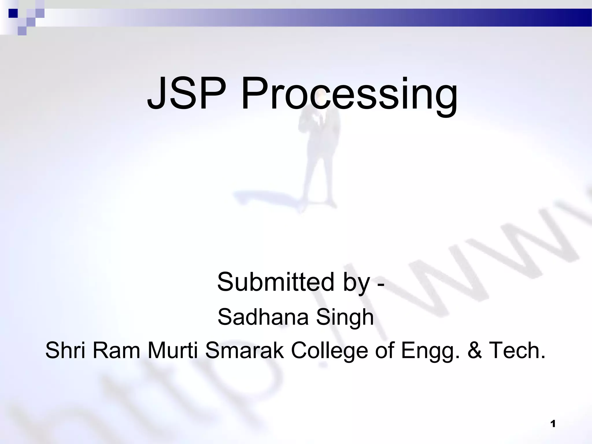 JSP Processing
1
Submitted by -
Sadhana Singh
Shri Ram Murti Smarak College of Engg. & Tech.
 