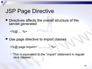 11
JSP Page Directive
 Directives affects the overall structure of the
servlet generated
<%@ … %>
 Use page directive to import classes
<%@ page import=“…, …, …”%>
 This is equivalent to the “import” statement in regular
Java classes
 