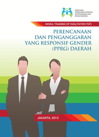 JAKARTA, 2013
PERENCANAAN
DAN PENGANGGARAN
YANG RESPONSIF GENDER
(PPRG) DAERAH
MODUL TRAINING OF FASILITATOR (TOF)
 