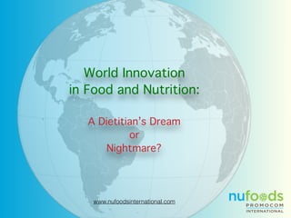 www.nufoodsinternational.com
World Innovation
in Food and Nutrition:
A Dietitian’s Dream
or
Nightmare?
 
