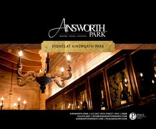EVENTS AT AINSWORTH PARK
AINSWORTH PARK | 111 EAST 18TH STREET | NYC | 10038
212.673.2467 | INFO@AINSWORTHPARKNYC.COM
AINSWORTHPARKNYC.COM | PAIGEGROUPNY.COM
 