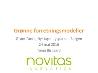 Grønne forretningsmodeller
Grønt Panel,	Nyskapningsparken Bergen
24	mai 2016
Tanja	Bisgaard
 