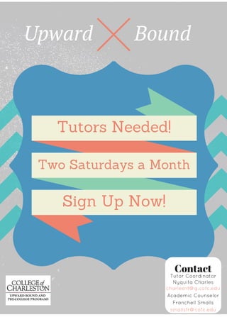 Upward Bound
Tutors Needed!
Sign Up Now!
Two Saturdays a Month
Contact
Tutor Coordinator
Nyquita Charles
charlesnt@g.cofc.edu
Academic Counselor
Franchell Smalls
smallsfr@cofc.edu
 