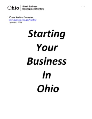 - 1 -
1st
 Stop Business Connection    
www.business.ohio.gov/starting  
Updated:  2014   
Starting 
Your 
Business 
In 
 Ohio 
 