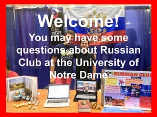 Welcome!
You may have some
questions about Russian
Club at the University of
Notre Dame
 