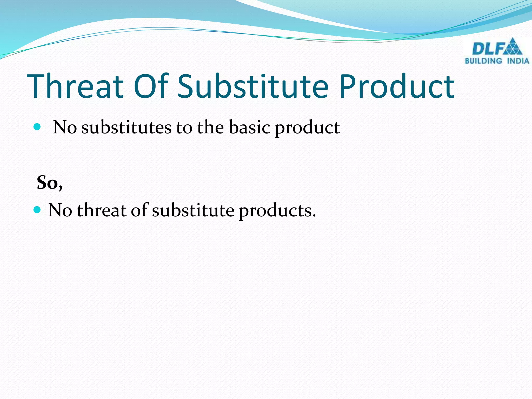 Threat Of Substitute Product
 No substitutes to the basic product
So,
 No threat of substitute products.
 