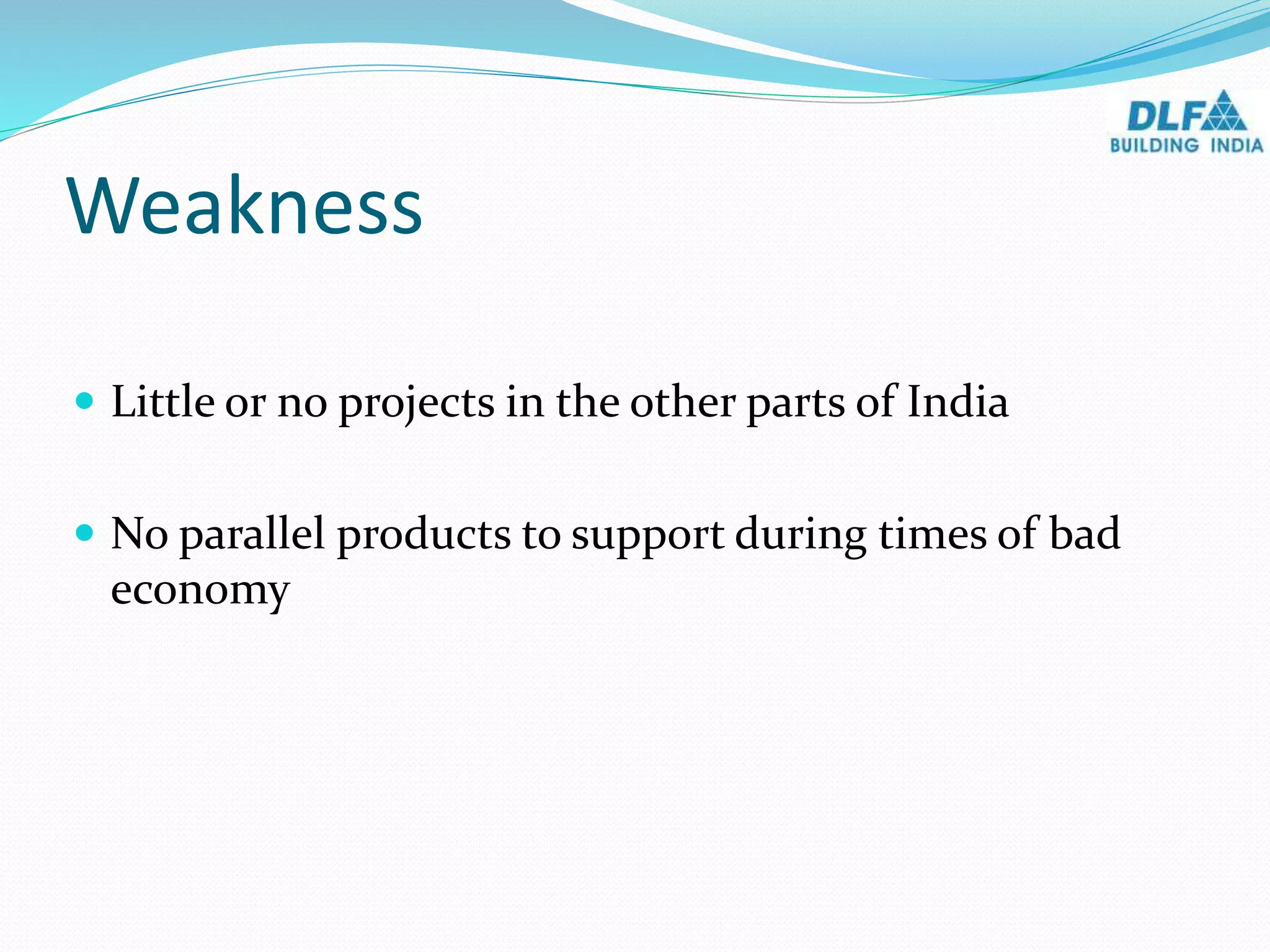 Weakness
 Little or no projects in the other parts of India
 No parallel products to support during times of bad
economy
 