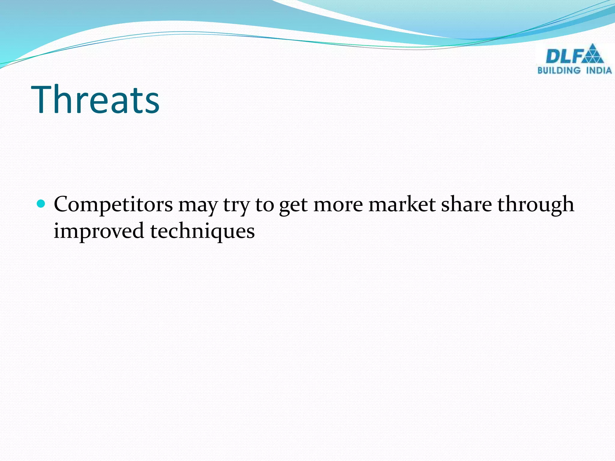 Threats
 Competitors may try to get more market share through
improved techniques
 