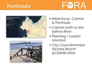 Peninsula Regional trail connections Initial focus -Carmel
& Peninsula
 Carmel north to the
Salinas River
 Planning / tourism
oriented
 City Councilmember
Victoria Beach
&CSUMB effort
Peninsula
 