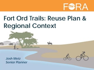 Josh Metz
Senior Planner
Fort Ord Trails: Reuse Plan &
Regional Context
 