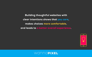 Building thoughtful websites with
clear intentions shows that you care,
makes choices more comfortable,
and leads to a better overall experience.
 