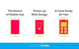 The Extent
of Mobile Use
A Case Study
Or Two
Power up
With Design
 