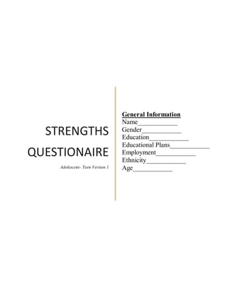 STRENGTHS
QUESTIONAIRE
Adolescent- Teen Version 1
General Information
Name____________
Gender____________
Education____________
Educational Plans____________
Employment____________
Ethnicity____________
Age____________
 