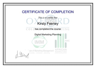 CERTIFICATE OF COMPLETION
This is to certify that
Kirsty Feeney
has completed the course
Digital Marketing Planning
Powered by TCPDF (www.tcpdf.org)
 